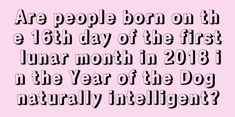 Are people born on the 16th day of the first lunar month in 2018 in the Year of the Dog naturally intelligent?