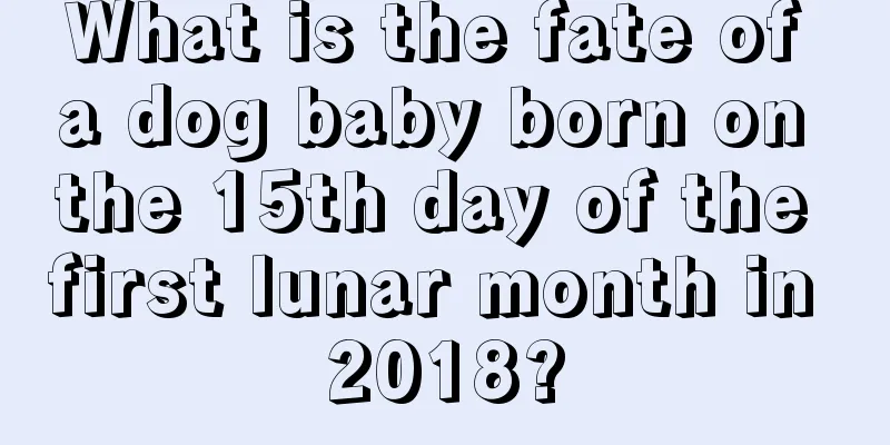 What is the fate of a dog baby born on the 15th day of the first lunar month in 2018?