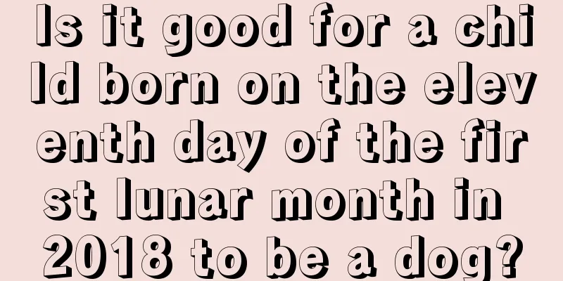 Is it good for a child born on the eleventh day of the first lunar month in 2018 to be a dog?