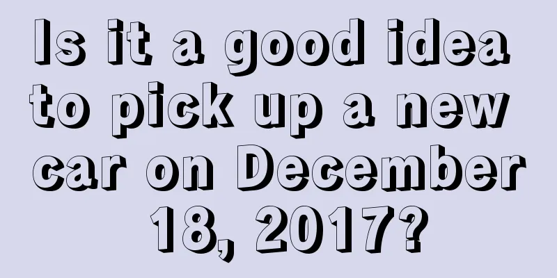 Is it a good idea to pick up a new car on December 18, 2017?