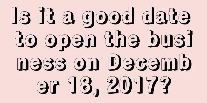 Is it a good date to open the business on December 18, 2017?