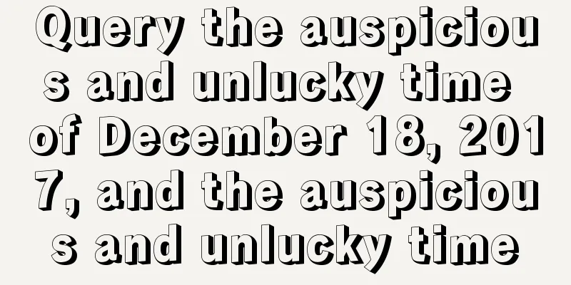 Query the auspicious and unlucky time of December 18, 2017, and the auspicious and unlucky time