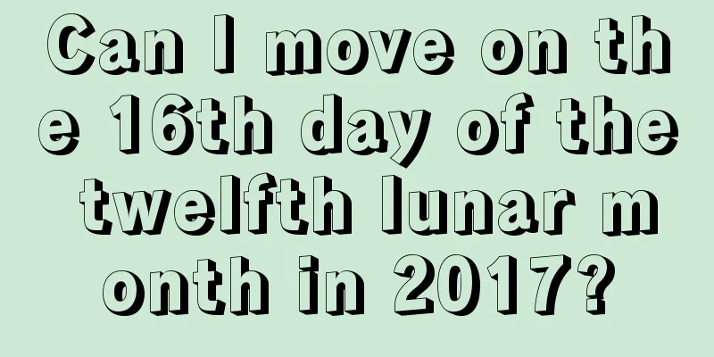 Can I move on the 16th day of the twelfth lunar month in 2017?