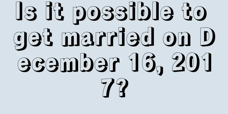 Is it possible to get married on December 16, 2017?