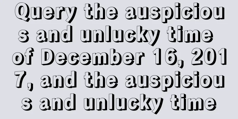 Query the auspicious and unlucky time of December 16, 2017, and the auspicious and unlucky time