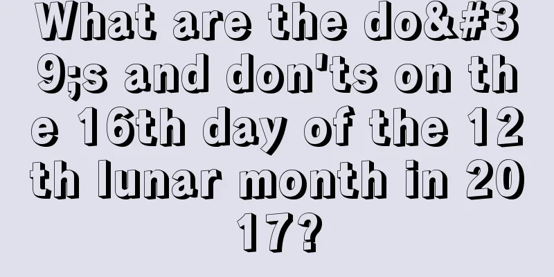 What are the do's and don'ts on the 16th day of the 12th lunar month in 2017?