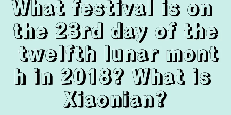 What festival is on the 23rd day of the twelfth lunar month in 2018? What is Xiaonian?