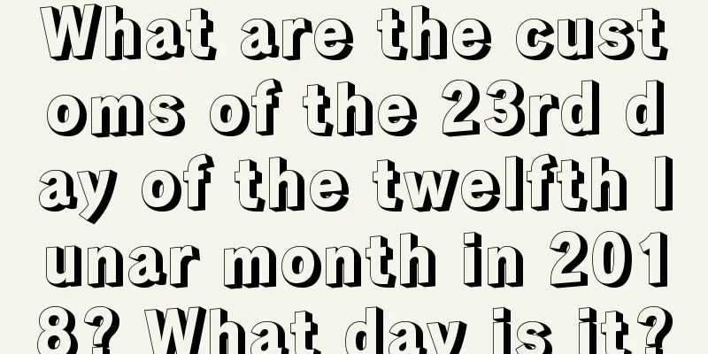 What are the customs of the 23rd day of the twelfth lunar month in 2018? What day is it?