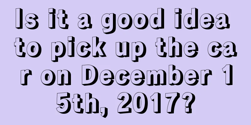 Is it a good idea to pick up the car on December 15th, 2017?