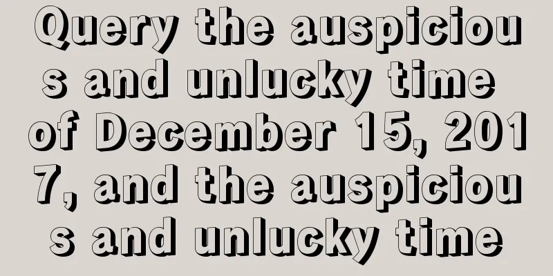 Query the auspicious and unlucky time of December 15, 2017, and the auspicious and unlucky time