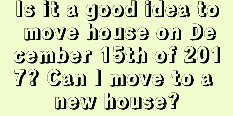 Is it a good idea to move house on December 15th of 2017? Can I move to a new house?
