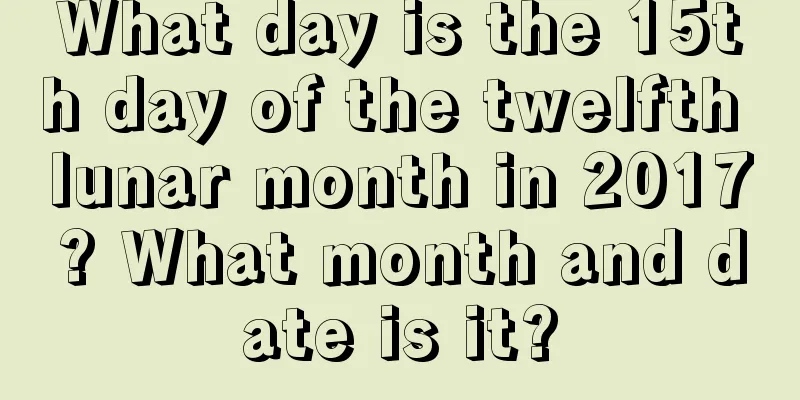 What day is the 15th day of the twelfth lunar month in 2017? What month and date is it?