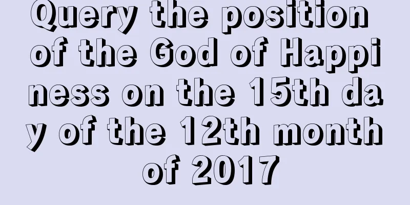 Query the position of the God of Happiness on the 15th day of the 12th month of 2017