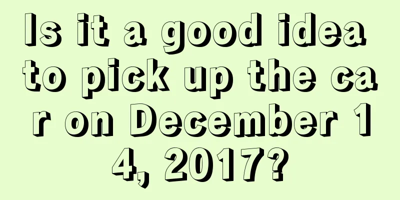 Is it a good idea to pick up the car on December 14, 2017?