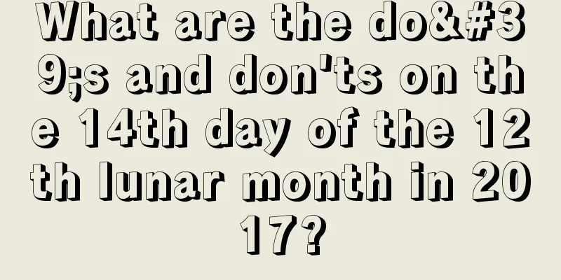 What are the do's and don'ts on the 14th day of the 12th lunar month in 2017?