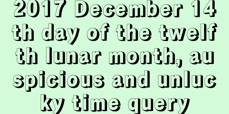2017 December 14th day of the twelfth lunar month, auspicious and unlucky time query