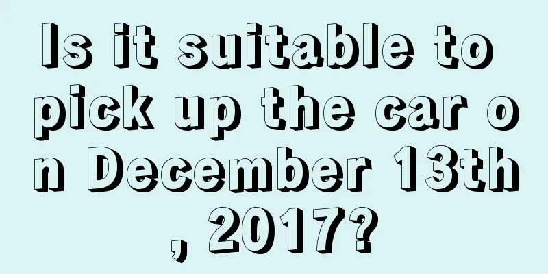 Is it suitable to pick up the car on December 13th, 2017?