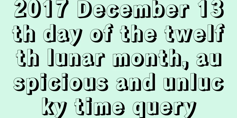 2017 December 13th day of the twelfth lunar month, auspicious and unlucky time query