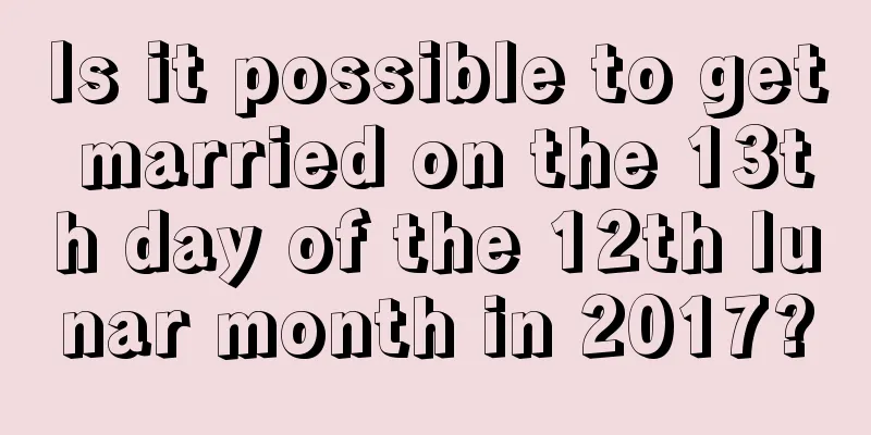 Is it possible to get married on the 13th day of the 12th lunar month in 2017?
