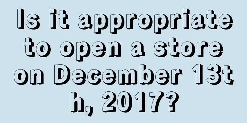 Is it appropriate to open a store on December 13th, 2017?
