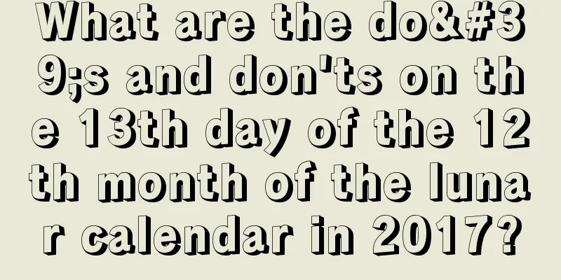 What are the do's and don'ts on the 13th day of the 12th month of the lunar calendar in 2017?
