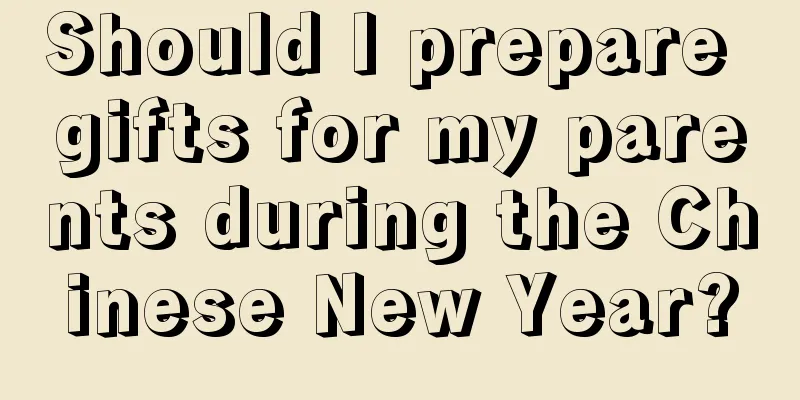 Should I prepare gifts for my parents during the Chinese New Year?