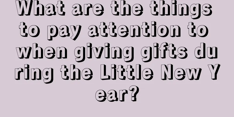 What are the things to pay attention to when giving gifts during the Little New Year?