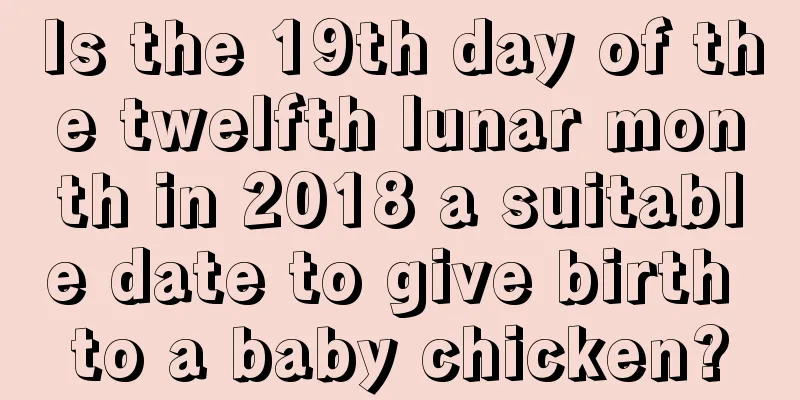 Is the 19th day of the twelfth lunar month in 2018 a suitable date to give birth to a baby chicken?