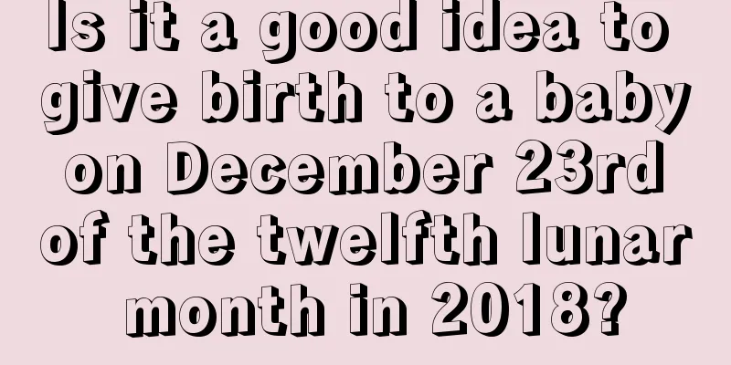 Is it a good idea to give birth to a baby on December 23rd of the twelfth lunar month in 2018?