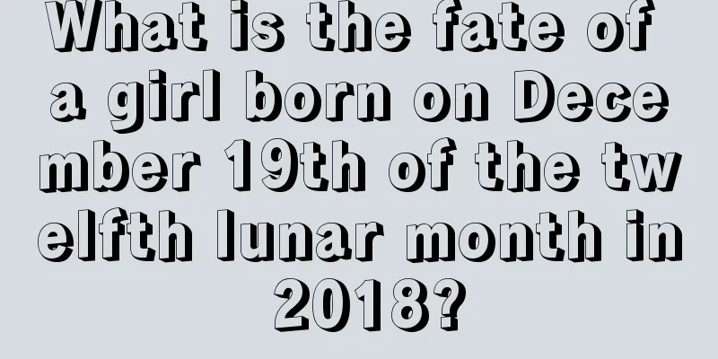 What is the fate of a girl born on December 19th of the twelfth lunar month in 2018?