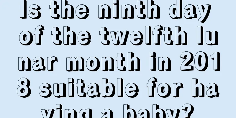 Is the ninth day of the twelfth lunar month in 2018 suitable for having a baby?