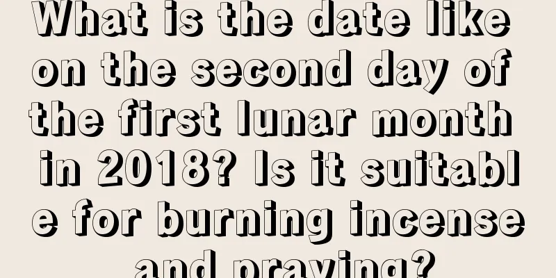 What is the date like on the second day of the first lunar month in 2018? Is it suitable for burning incense and praying?