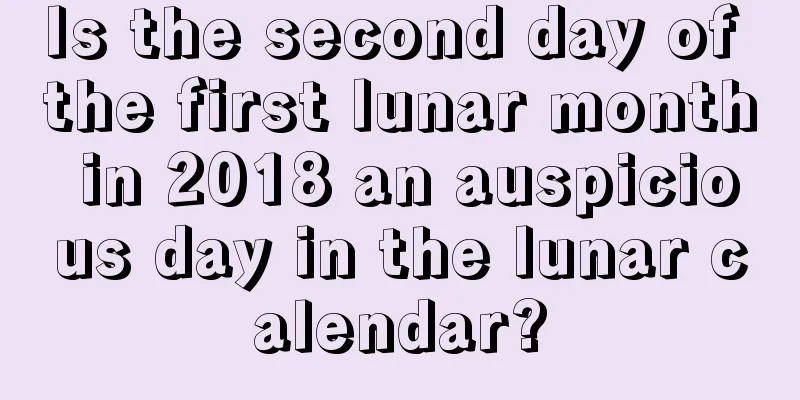 Is the second day of the first lunar month in 2018 an auspicious day in the lunar calendar?