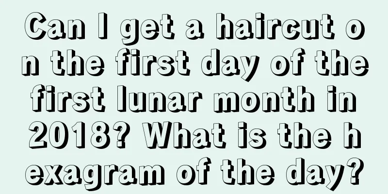 Can I get a haircut on the first day of the first lunar month in 2018? What is the hexagram of the day?