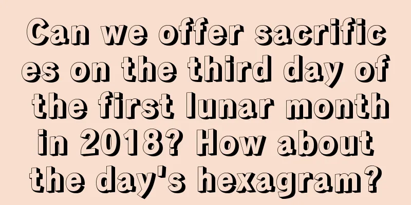 Can we offer sacrifices on the third day of the first lunar month in 2018? How about the day's hexagram?