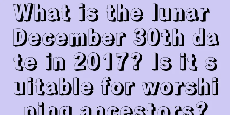 What is the lunar December 30th date in 2017? Is it suitable for worshiping ancestors?