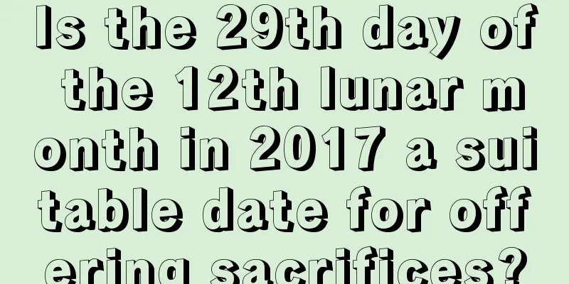 Is the 29th day of the 12th lunar month in 2017 a suitable date for offering sacrifices?