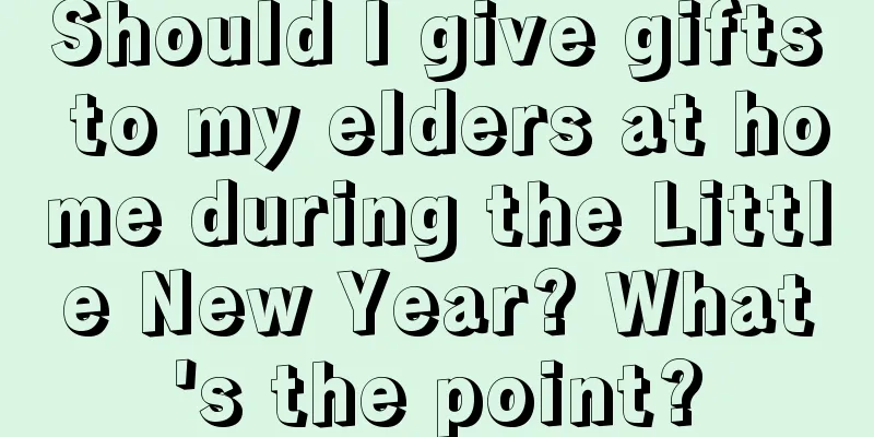 Should I give gifts to my elders at home during the Little New Year? What's the point?