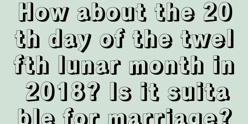 How about the 20th day of the twelfth lunar month in 2018? Is it suitable for marriage?