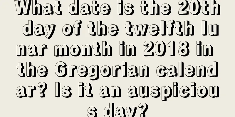 What date is the 20th day of the twelfth lunar month in 2018 in the Gregorian calendar? Is it an auspicious day?