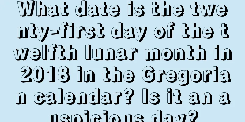 What date is the twenty-first day of the twelfth lunar month in 2018 in the Gregorian calendar? Is it an auspicious day?