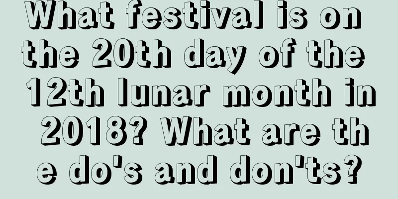 What festival is on the 20th day of the 12th lunar month in 2018? What are the do's and don'ts?