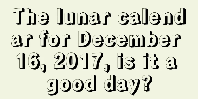 The lunar calendar for December 16, 2017, is it a good day?