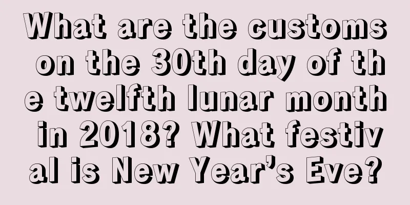 What are the customs on the 30th day of the twelfth lunar month in 2018? What festival is New Year’s Eve?