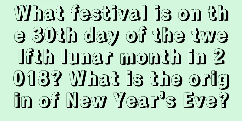 What festival is on the 30th day of the twelfth lunar month in 2018? What is the origin of New Year’s Eve?