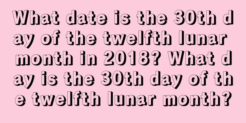 What date is the 30th day of the twelfth lunar month in 2018? What day is the 30th day of the twelfth lunar month?