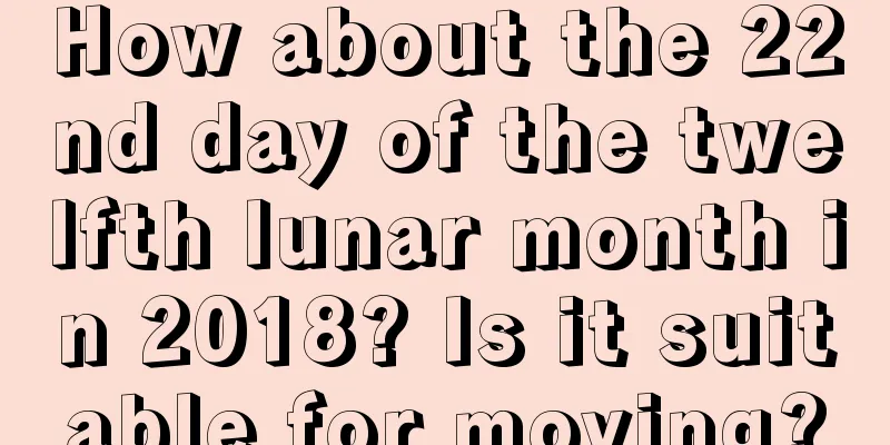 How about the 22nd day of the twelfth lunar month in 2018? Is it suitable for moving?