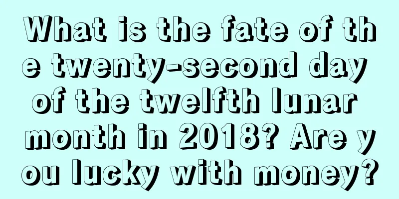 What is the fate of the twenty-second day of the twelfth lunar month in 2018? Are you lucky with money?