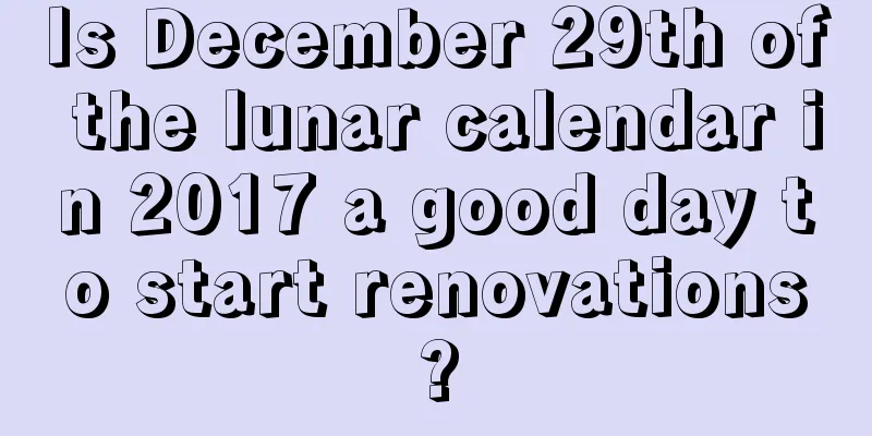 Is December 29th of the lunar calendar in 2017 a good day to start renovations?