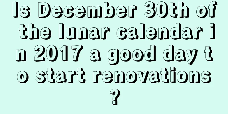 Is December 30th of the lunar calendar in 2017 a good day to start renovations?